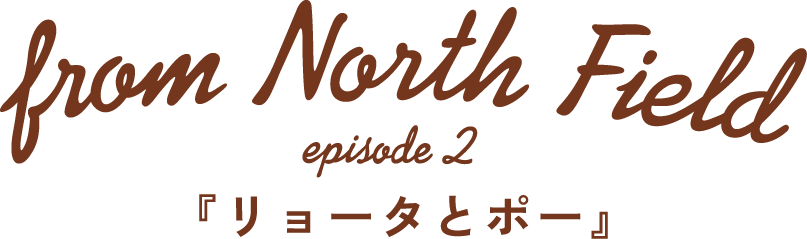from North Field　episode2　『リョータとポー』